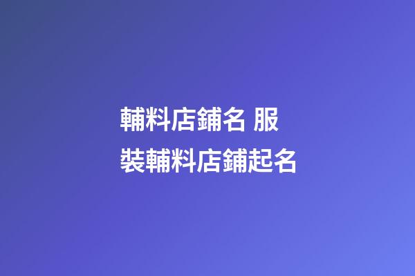 輔料店鋪名 服裝輔料店鋪起名-第1張-店鋪起名-玄機派